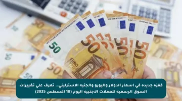 قفزة جديدة في أسعار الدولار واليورو والجنيه الإسترليني.. تعرف على تغييرات السوق الرسمية للعملات الأجنبية اليوم (18 أغسطس 2025)